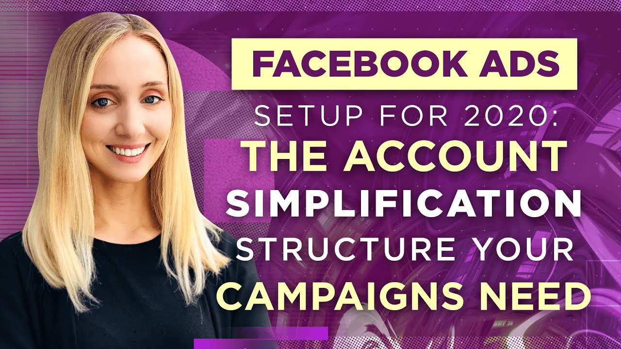Facebook Ads Setup For 2020: The Account Simplification Structure Your Campaigns...